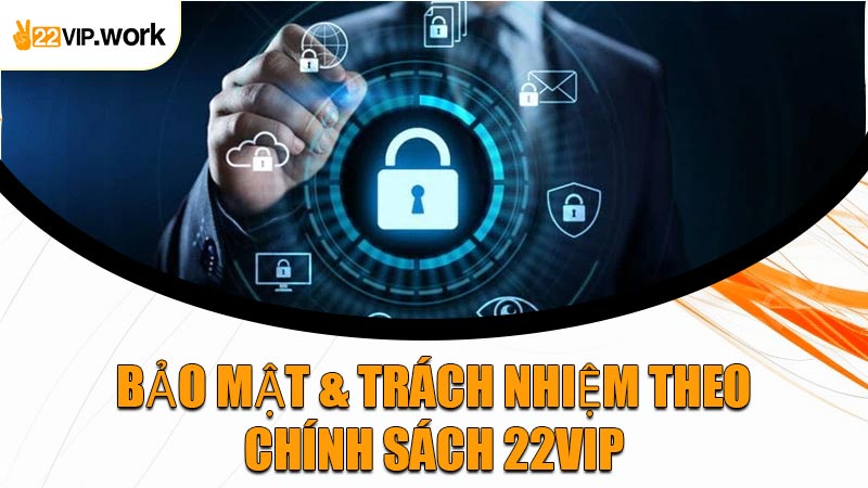 Bảo Mật & Trách Nhiệm Theo Chính Sách 22VIP