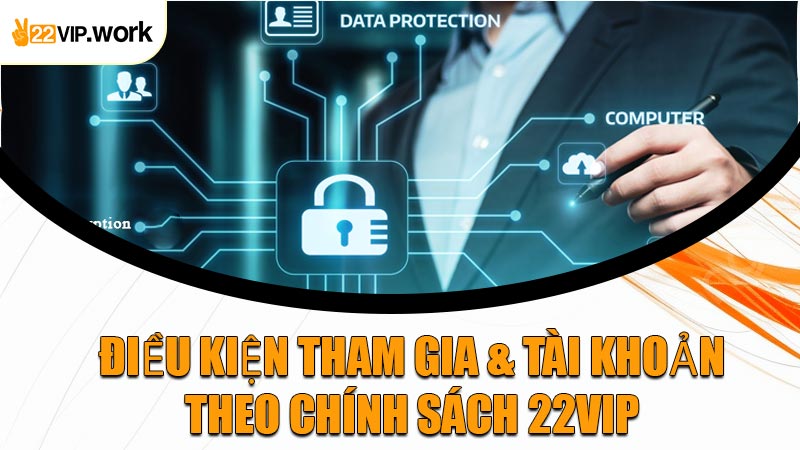 Điều Kiện Tham Gia & Tài Khoản Theo Chính Sách 22VIP