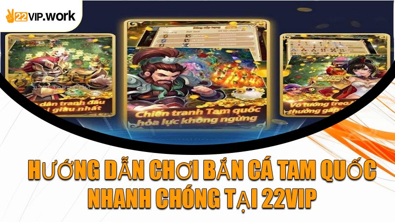 Hướng Dẫn Chơi Bắn Cá Tam Quốc Nhanh Chóng Tại 22VIP