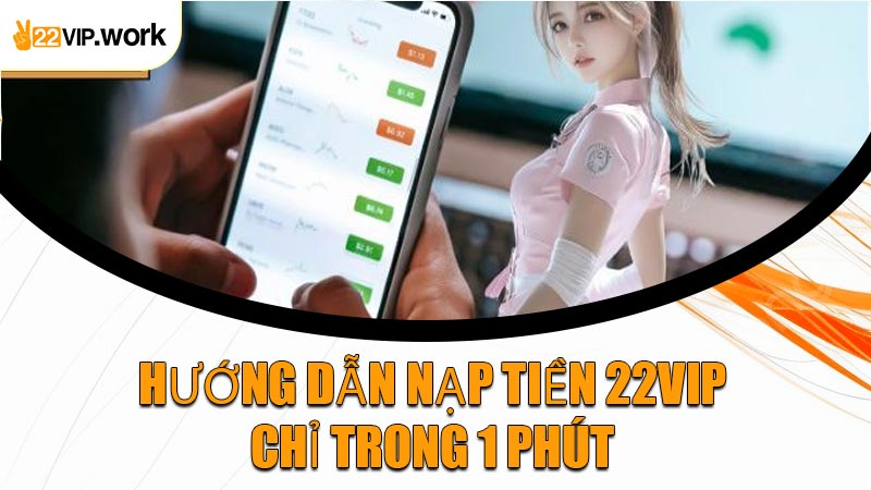 Hướng Dẫn Nạp Tiền 22VIP Chỉ Trong 1 Phút