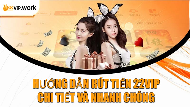 Hướng Dẫn Rút Tiền 22VIP Chi Tiết Và Nhanh Chóng
