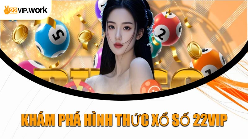 Khám Phá Hình Thức Xổ Số 22VIP