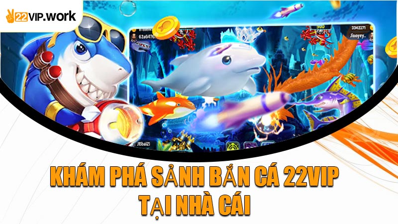 Khám Phá Sảnh Bắn Cá 22VIP Tại Nhà Cái