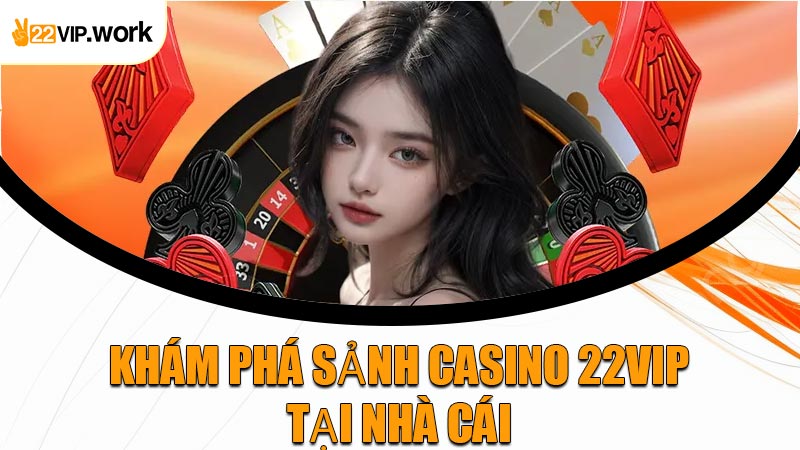 Khám Phá Sảnh Casino 22VIP Tại Nhà Cái