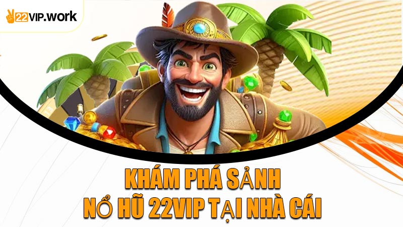 Khám Phá Sảnh Nổ Hũ 22VIP Tại Nhà Cái