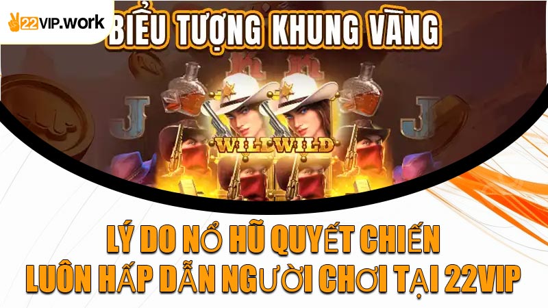 Lý Do Nổ Hũ Quyết Chiến Luôn Hấp Dẫn Người Chơi Tại 22VIP