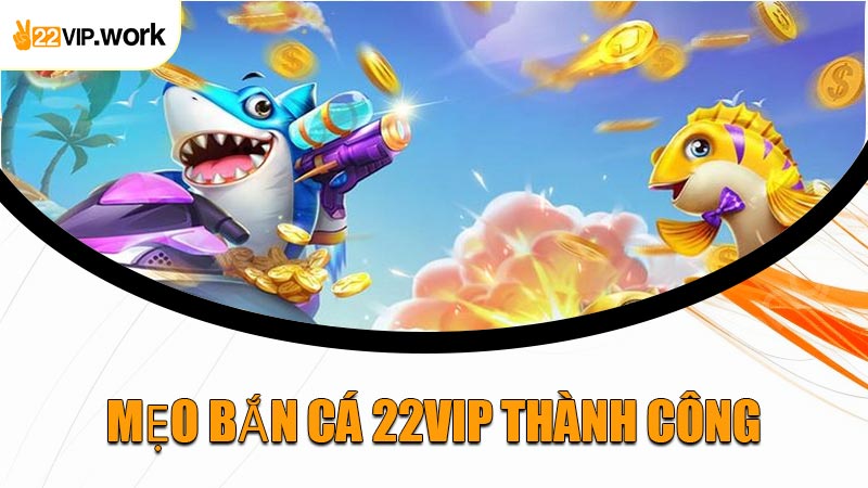 Mẹo Bắn Cá 22VIP Thành Công