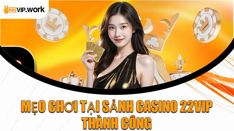 Mẹo Chơi Tại Sảnh Casino 22VIP Thành Công