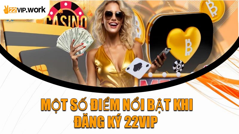 Một Số Điểm Nổi Bật Khi Đăng Ký 22VIP