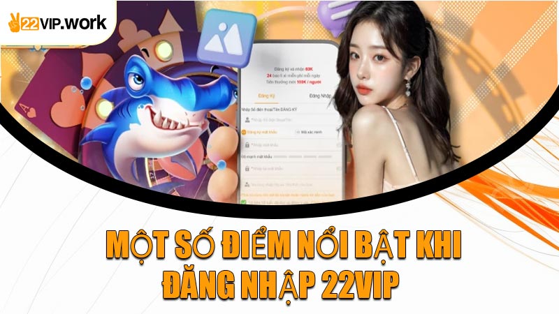 Một Số Điểm Nổi Bật Khi Đăng Nhập 22VIP