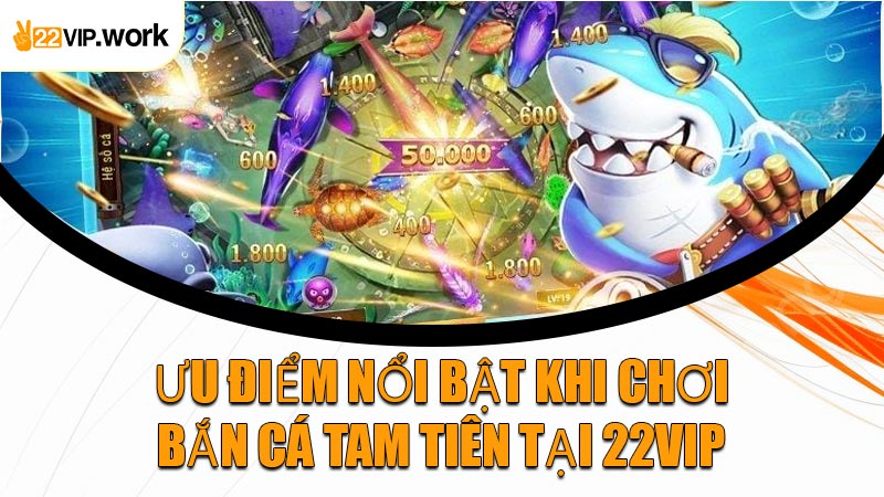 Ưu Điểm Nổi Bật Khi Chơi Bắn Cá Tam Tiên Tại 22VIP