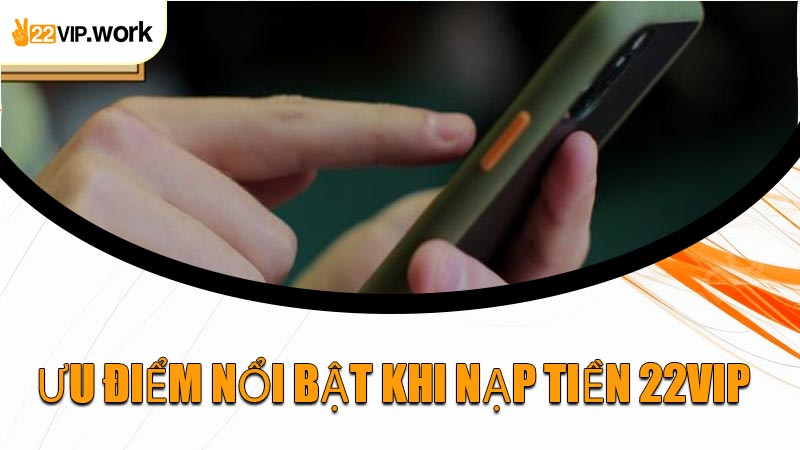Ưu Điểm Nổi Bật Khi Nạp Tiền 22VIP 